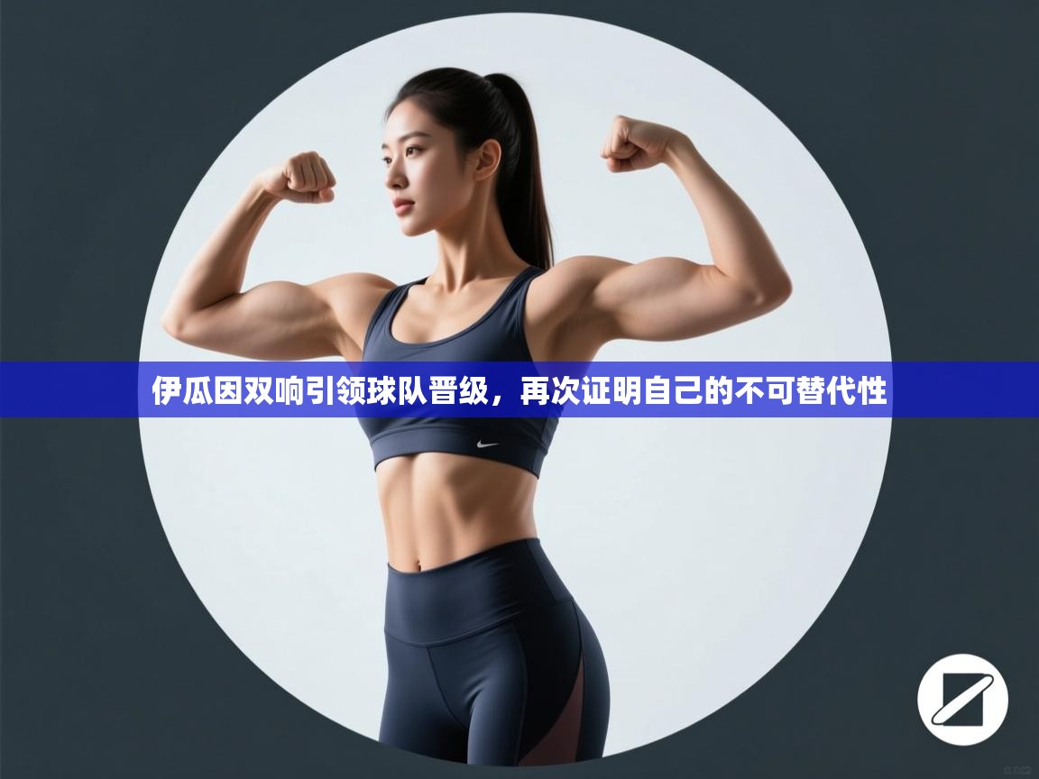 开云体育app网页版入口-伊瓜因双响引领球队晋级，再次证明自己的不可替代性  第1张