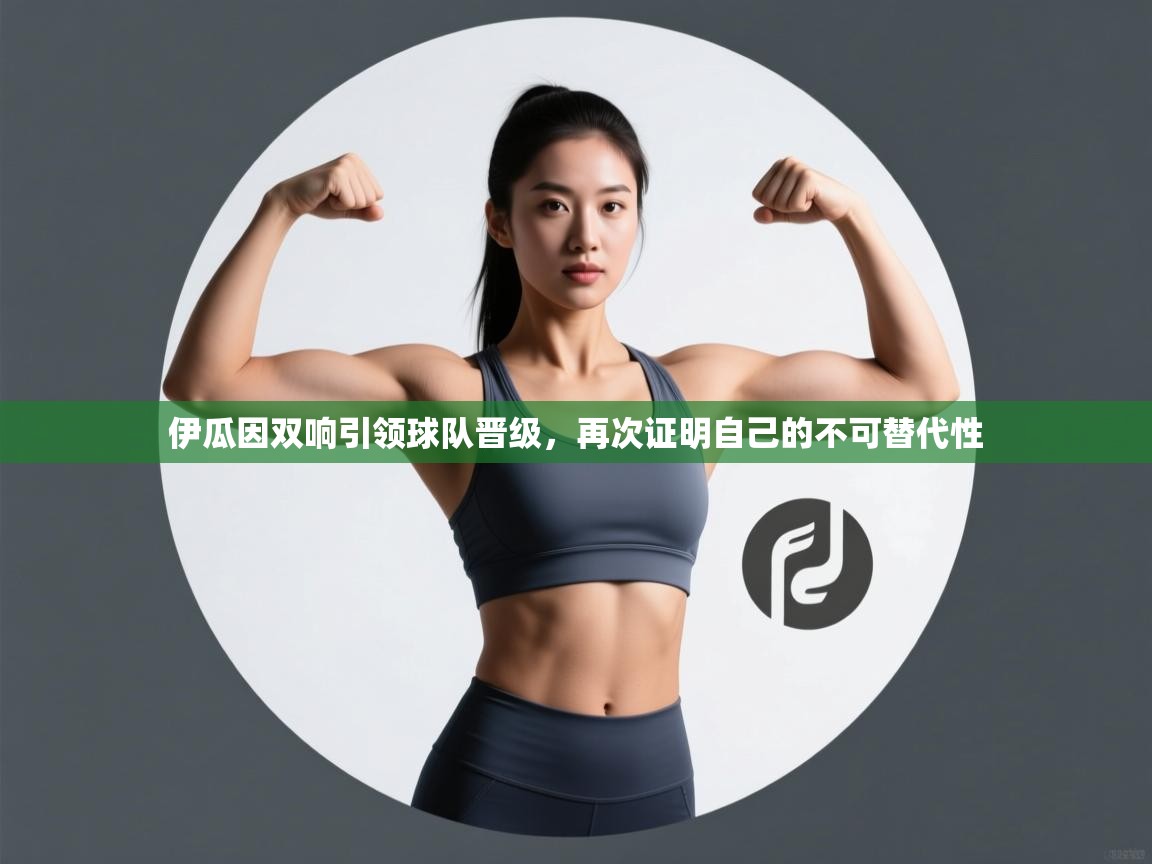 开云体育app网页版入口-伊瓜因双响引领球队晋级，再次证明自己的不可替代性  第4张