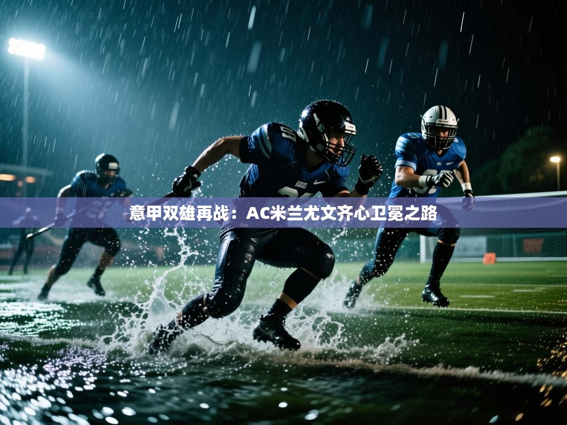 开云体育会员VIP开通-意甲双雄再战：AC米兰尤文齐心卫冕之路  第1张