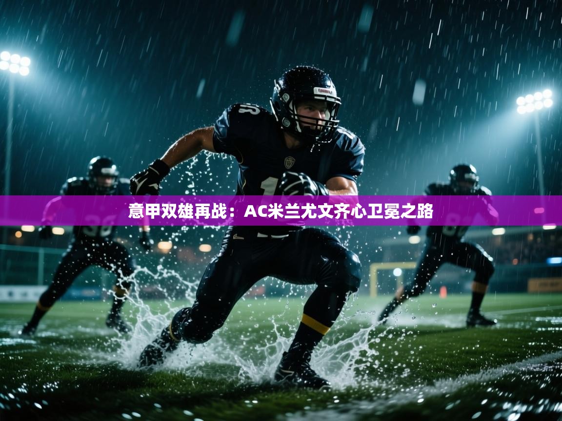 开云体育会员VIP开通-意甲双雄再战：AC米兰尤文齐心卫冕之路  第3张