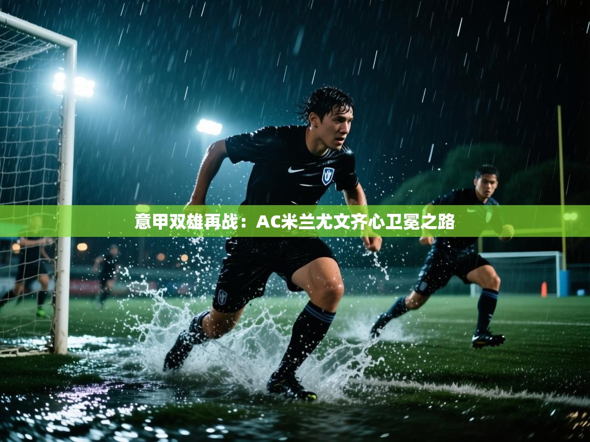 开云体育会员VIP开通-意甲双雄再战：AC米兰尤文齐心卫冕之路  第4张