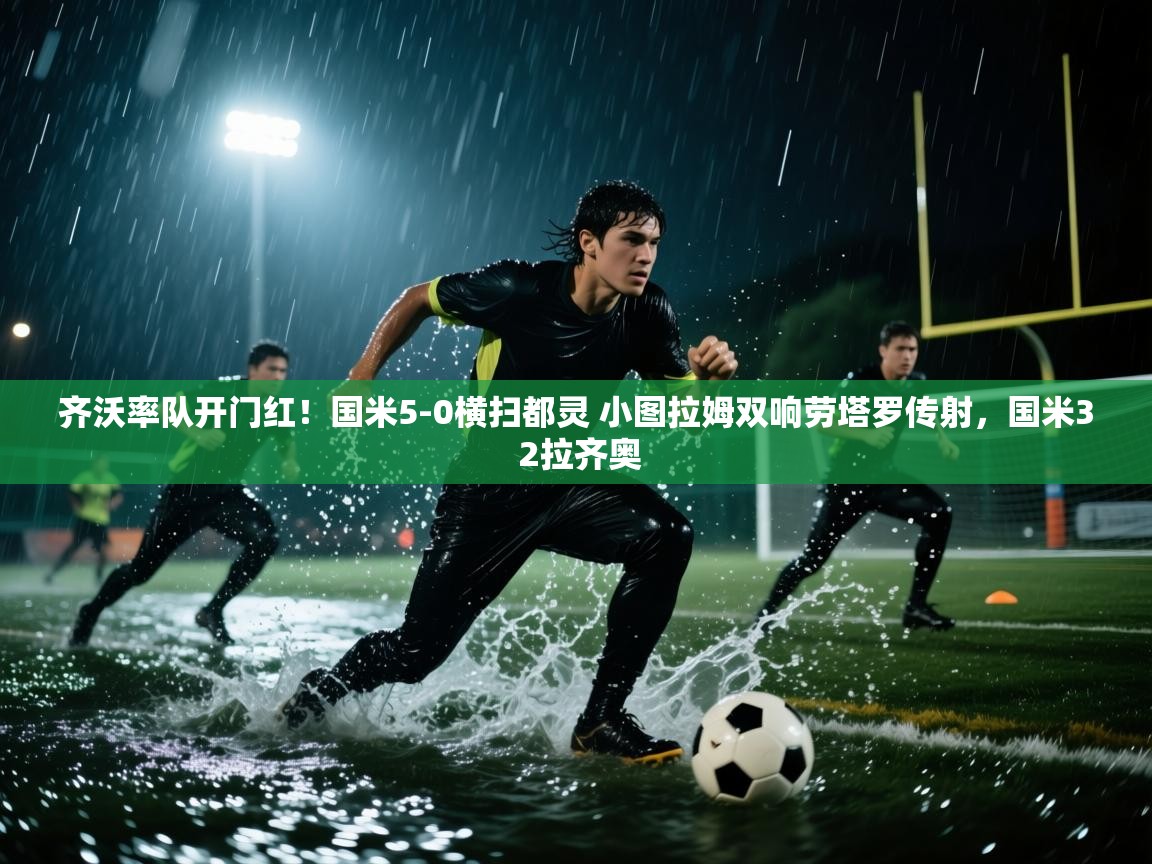 开云体育消息订阅关闭-齐沃率队开门红!国米5-0横扫都灵 小图拉姆双响劳塔罗传射,国米3 2拉齐奥 第1张