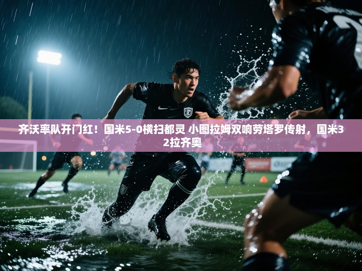 开云体育消息订阅关闭-齐沃率队开门红!国米5-0横扫都灵 小图拉姆双响劳塔罗传射,国米3 2拉齐奥 第4张