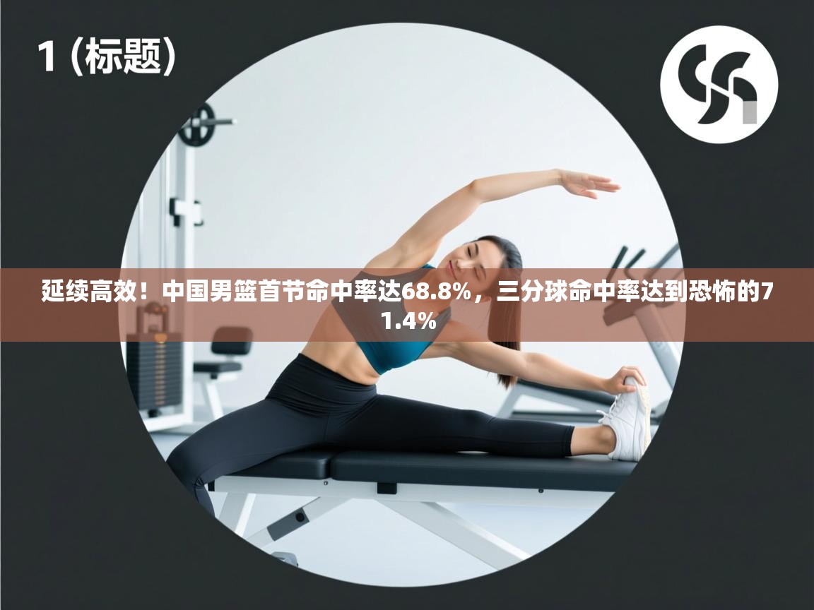 开云体育账号申诉通道-延续高效!中国男篮首节命中率达68.8%,三分球命中率达到恐怖的71.4% 第2张