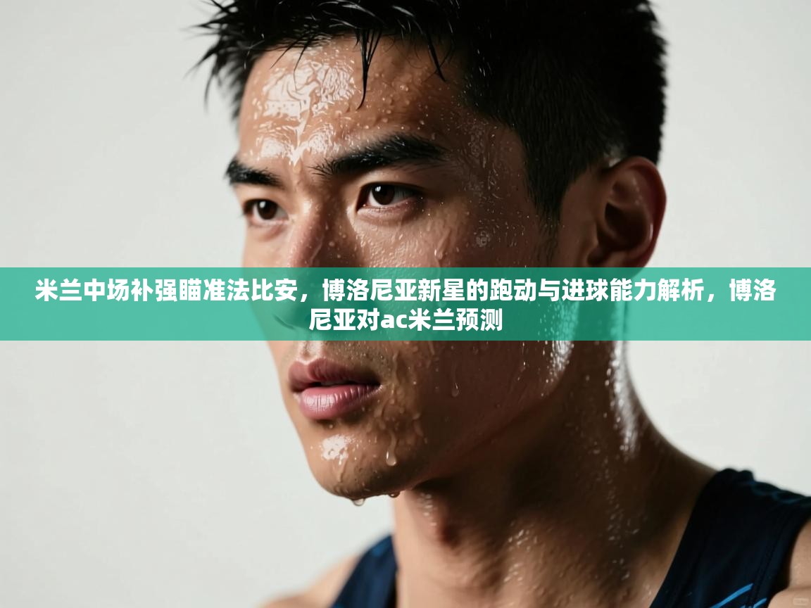 开云·体育kaiyun官方网站_kaiyun sports-米兰中场补强瞄准法比安,博洛尼亚新星的跑动与进球能力解析,博洛尼亚对ac米兰预测 第1张