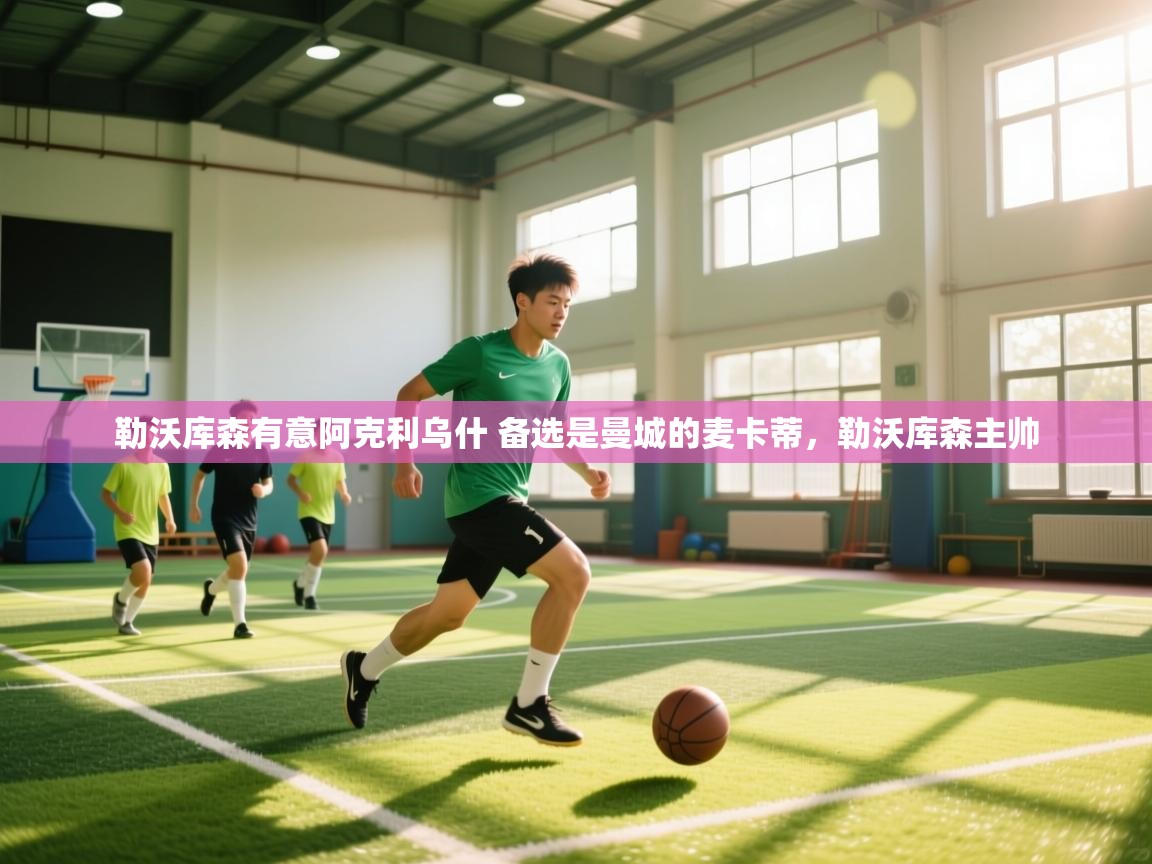 云开体育官网-勒沃库森有意阿克利乌什 备选是曼城的麦卡蒂，勒沃库森主帅  第4张