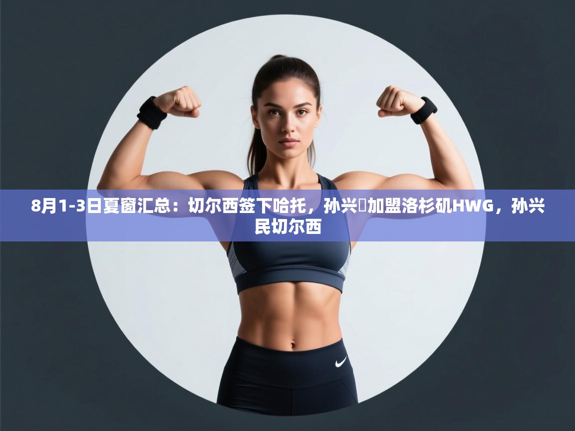 开云体育入口邀请码-8月1-3日夏窗汇总:切尔西签下哈托,孙兴慜加盟洛杉矶HWG,孙兴民切尔西 第1张