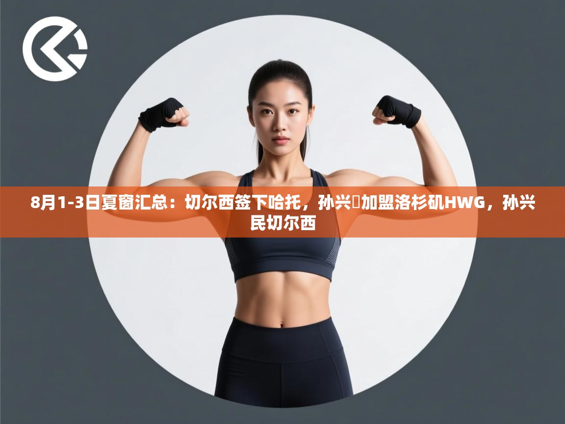 开云体育入口邀请码-8月1-3日夏窗汇总:切尔西签下哈托,孙兴慜加盟洛杉矶HWG,孙兴民切尔西 第2张