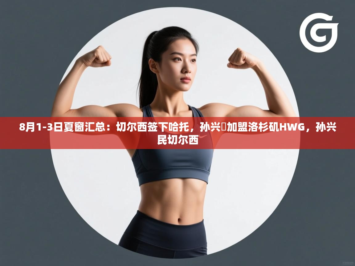 开云体育入口邀请码-8月1-3日夏窗汇总:切尔西签下哈托,孙兴慜加盟洛杉矶HWG,孙兴民切尔西 第3张