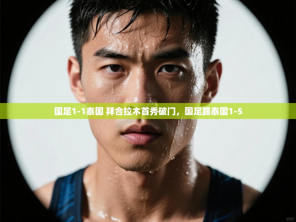 开云体育iOS安装教程-国足1-1泰国 拜合拉木首秀破门,国足踢泰国1-5 第2张