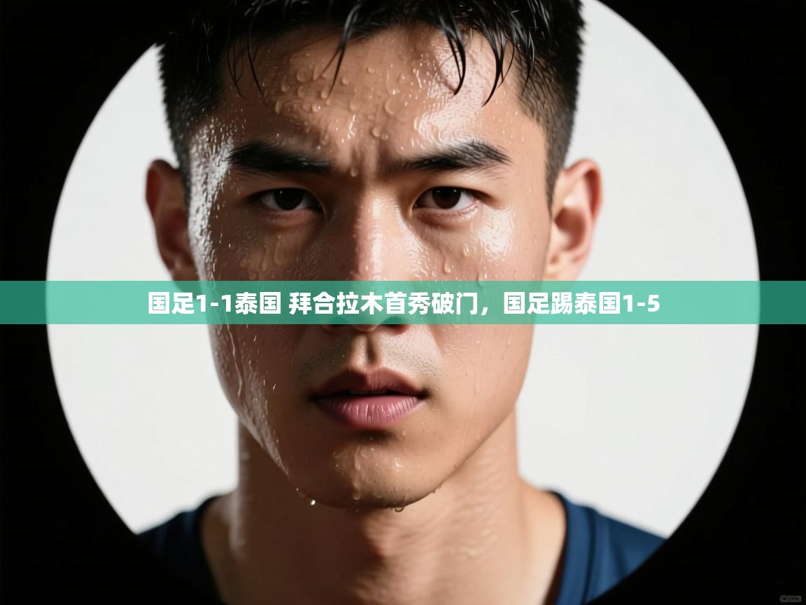 开云体育iOS安装教程-国足1-1泰国 拜合拉木首秀破门,国足踢泰国1-5 第3张