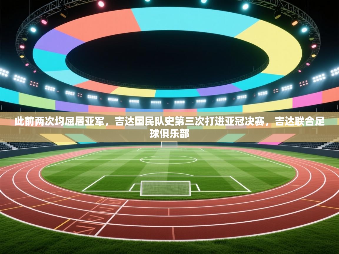 开云体育多语言中文版-此前两次均屈居亚军,吉达国民队史第三次打进亚冠决赛,吉达联合足球俱乐部 第3张
