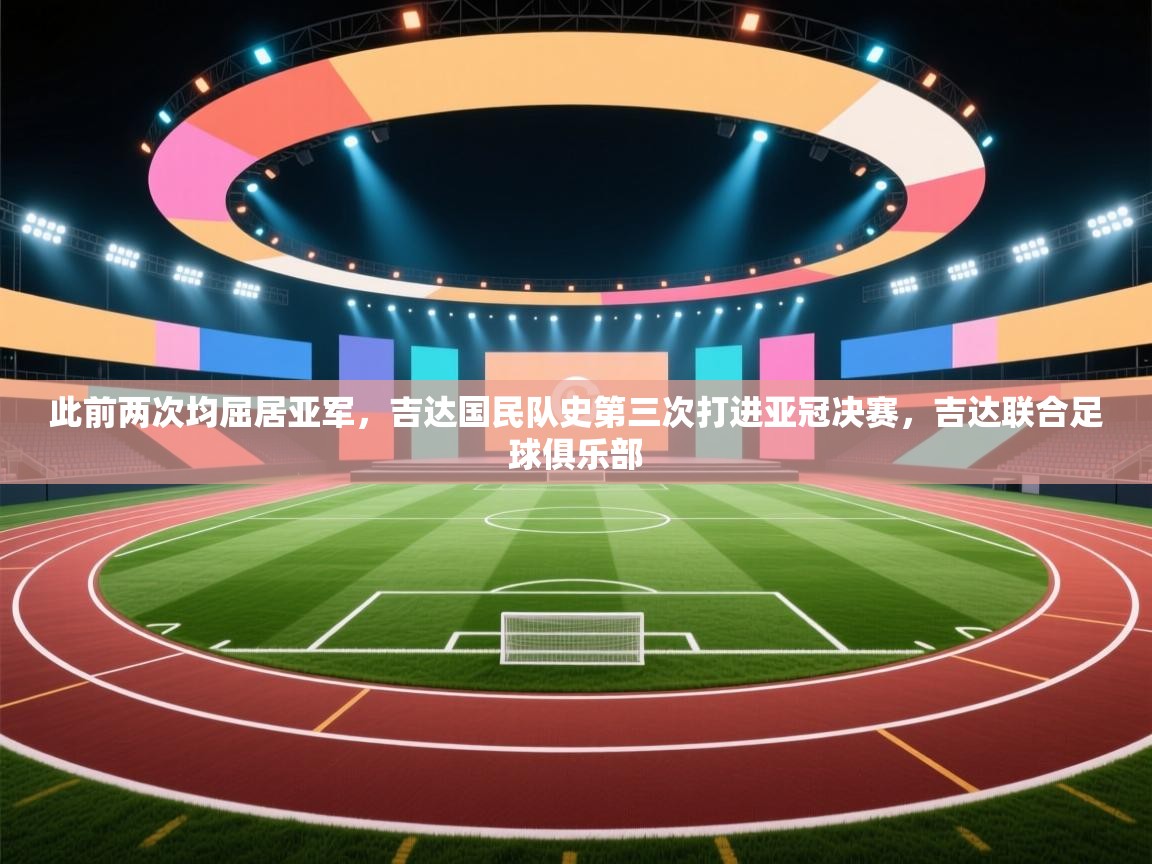 开云体育多语言中文版-此前两次均屈居亚军,吉达国民队史第三次打进亚冠决赛,吉达联合足球俱乐部 第2张