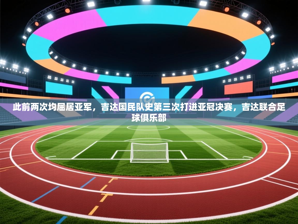 开云体育多语言中文版-此前两次均屈居亚军,吉达国民队史第三次打进亚冠决赛,吉达联合足球俱乐部 第4张