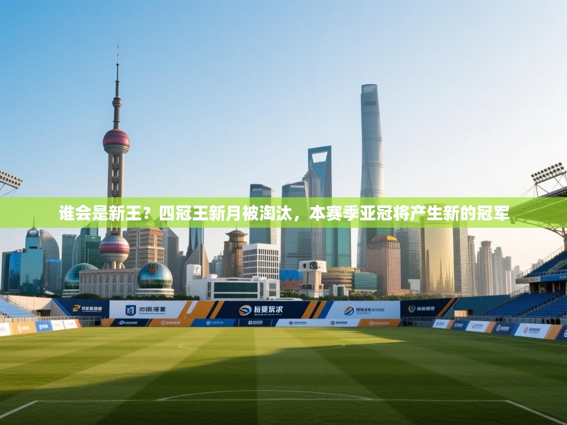 开云体育登录入口-谁会是新王?四冠王新月被淘汰,本赛季亚冠将产生新的冠军 第1张