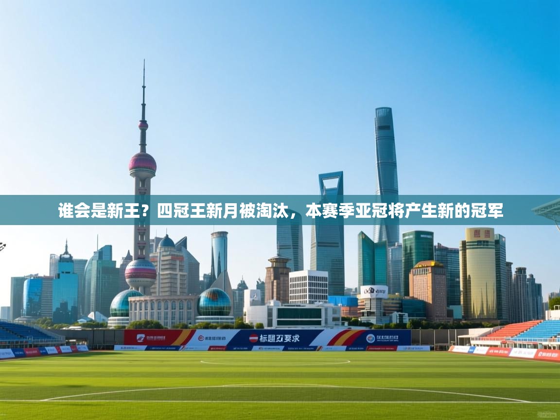 开云体育登录入口-谁会是新王?四冠王新月被淘汰,本赛季亚冠将产生新的冠军 第2张