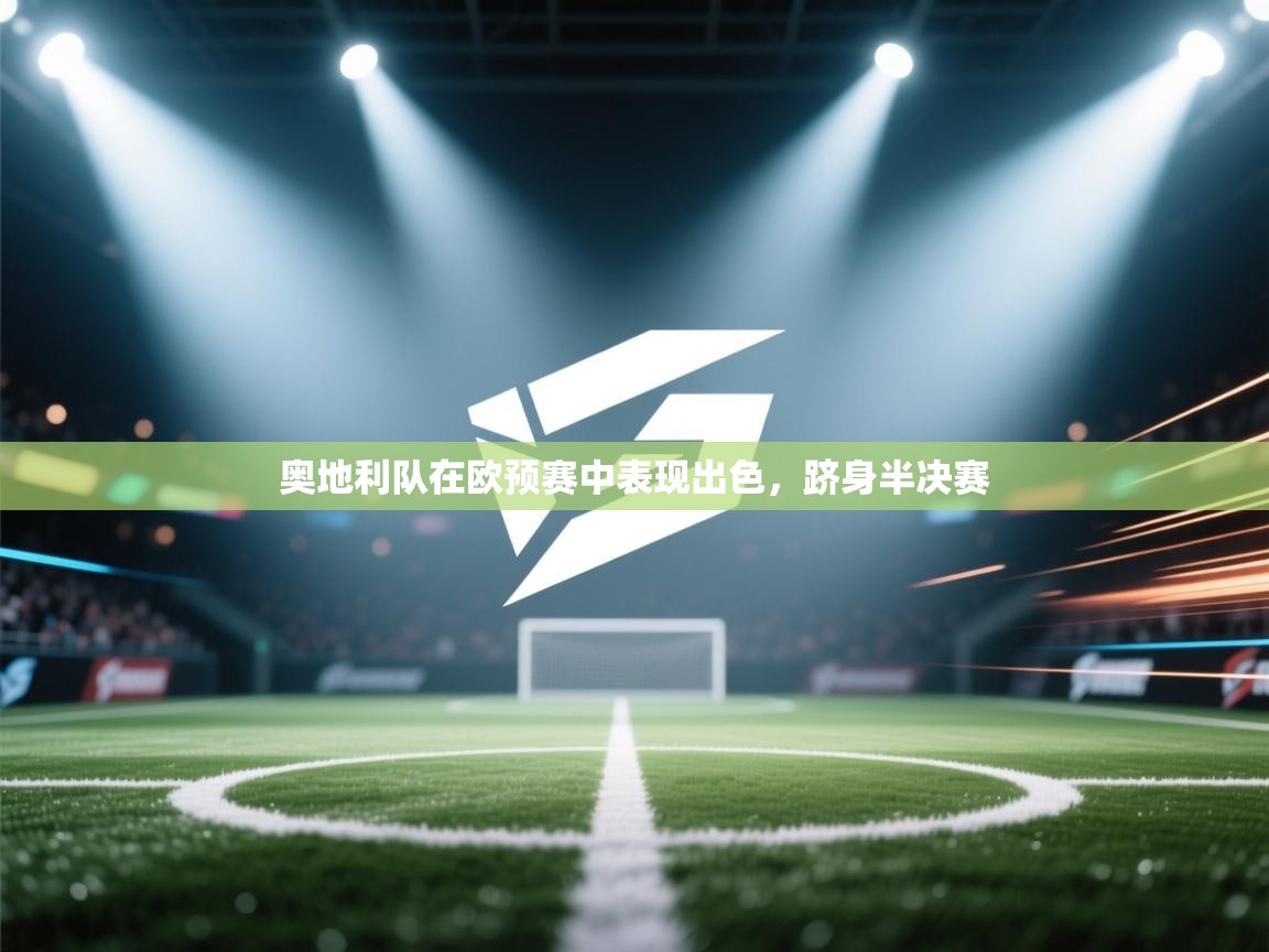 云开体育官网入口登录网页-奥地利队在欧预赛中表现出色，跻身半决赛  第1张