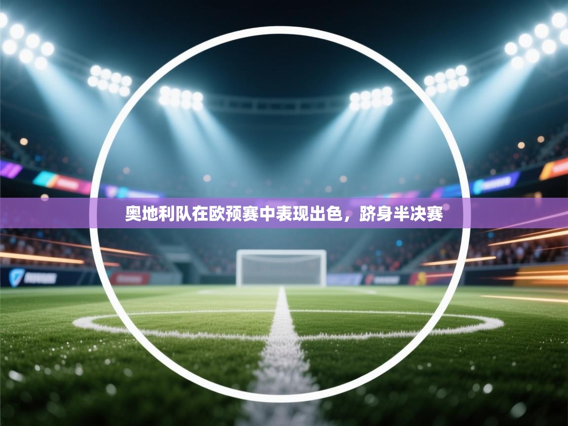 云开体育官网入口登录网页-奥地利队在欧预赛中表现出色，跻身半决赛  第2张