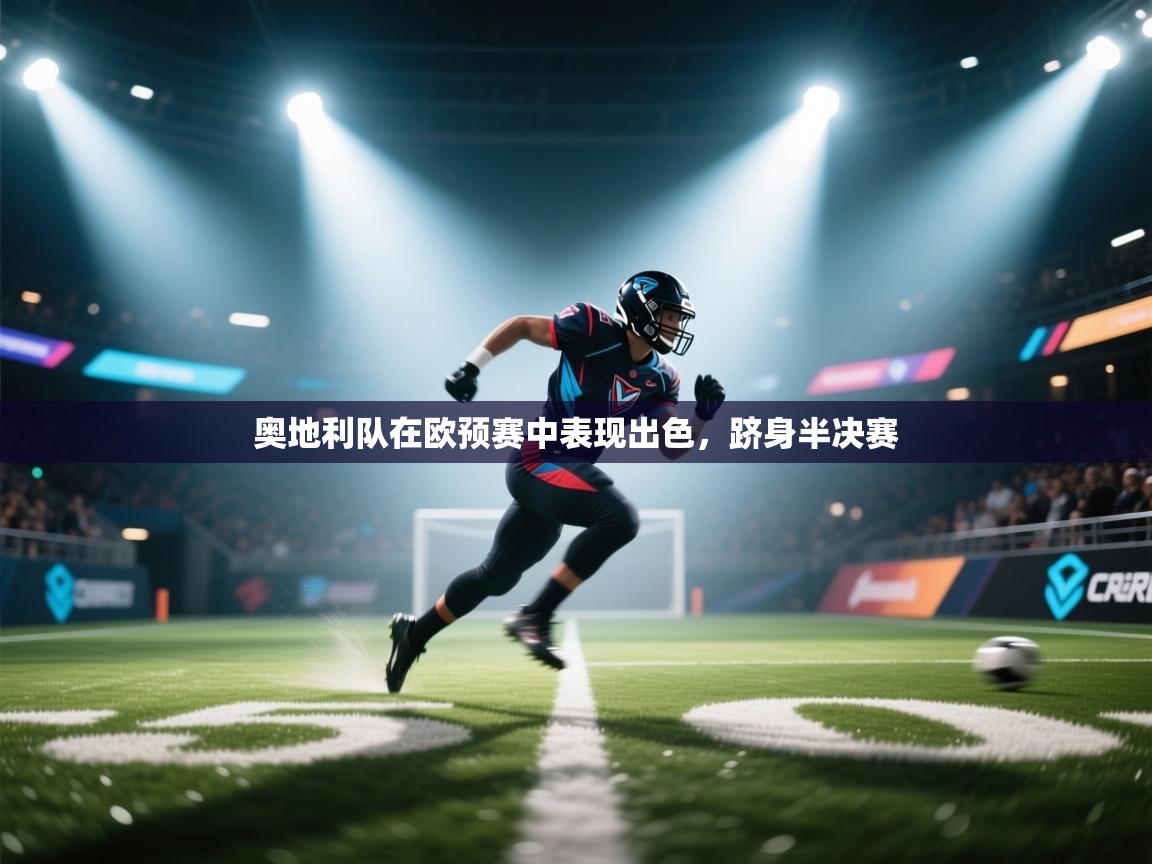 云开体育官网入口登录网页-奥地利队在欧预赛中表现出色，跻身半决赛  第4张