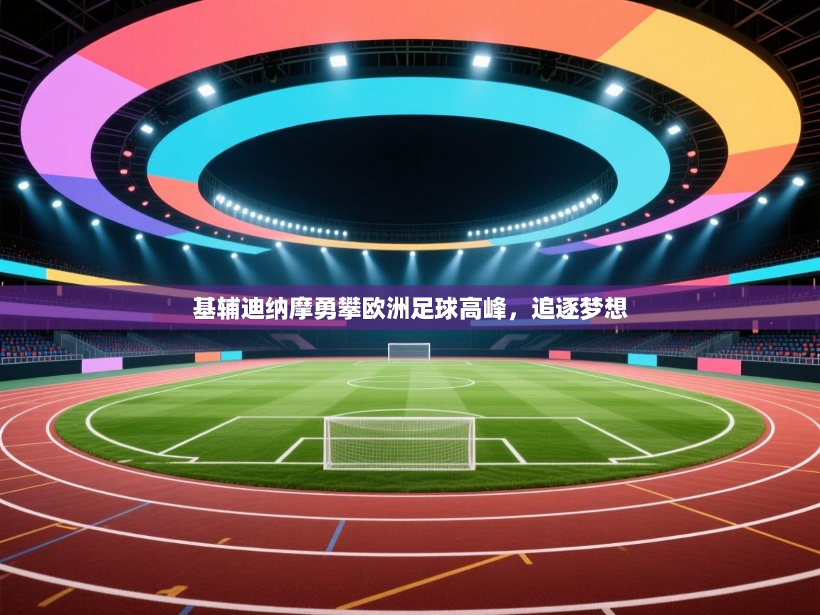 开云体育工单提交入口-基辅迪纳摩勇攀欧洲足球高峰，追逐梦想  第1张