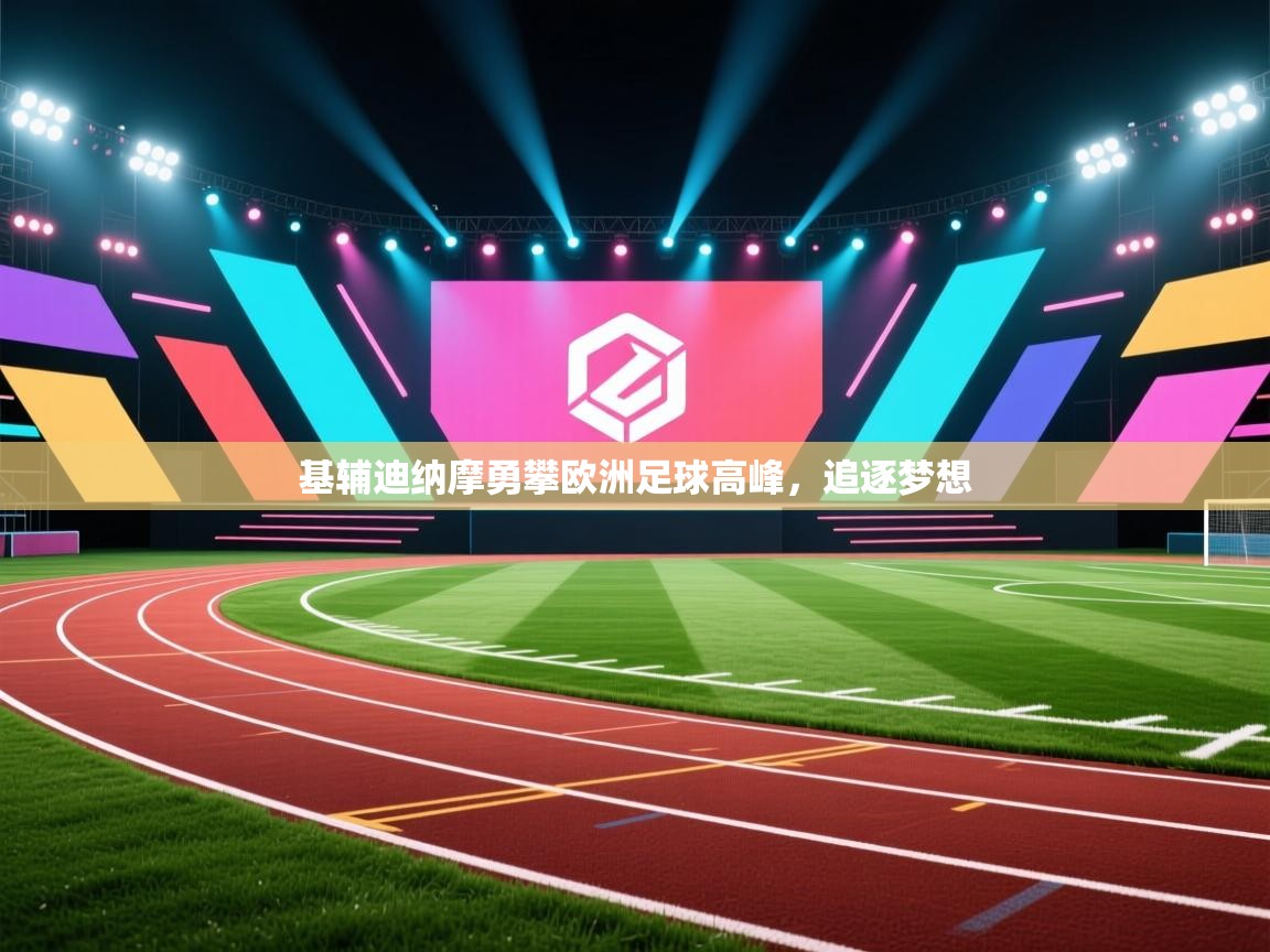 开云体育工单提交入口-基辅迪纳摩勇攀欧洲足球高峰，追逐梦想  第2张