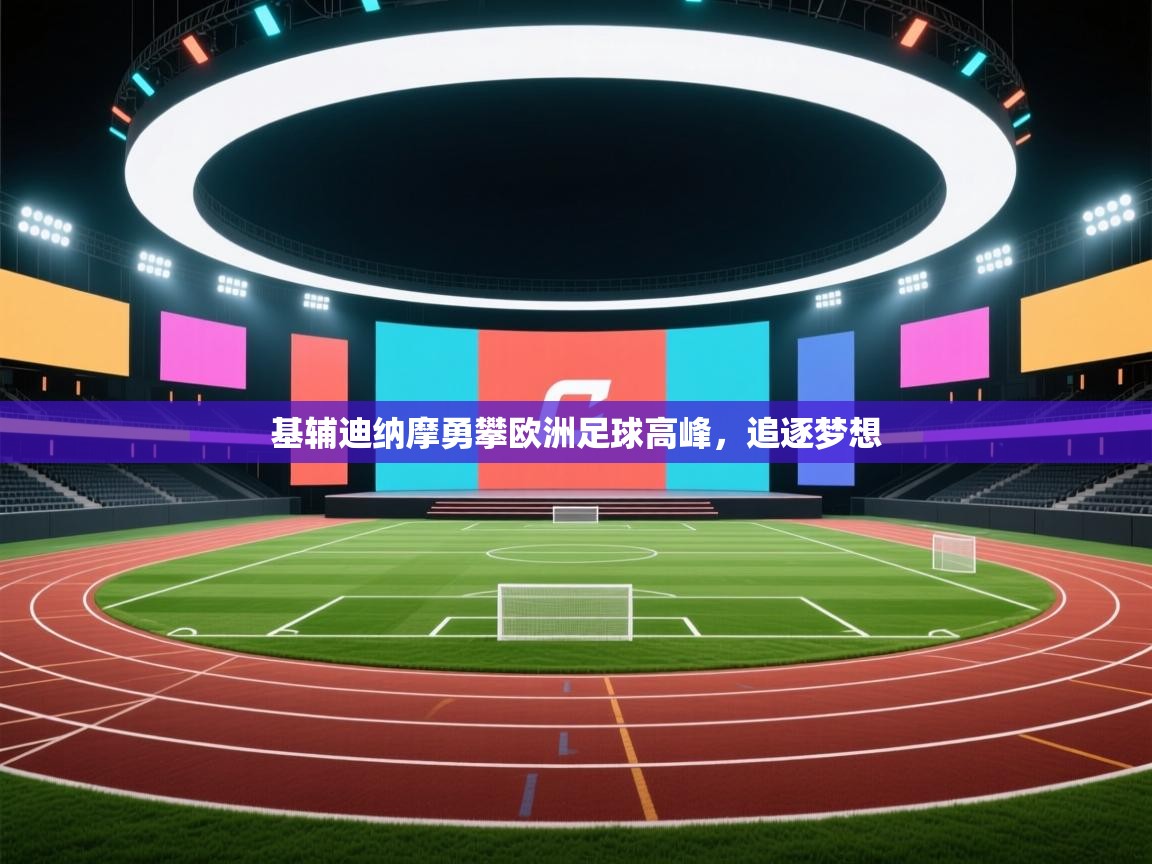 开云体育工单提交入口-基辅迪纳摩勇攀欧洲足球高峰，追逐梦想  第3张