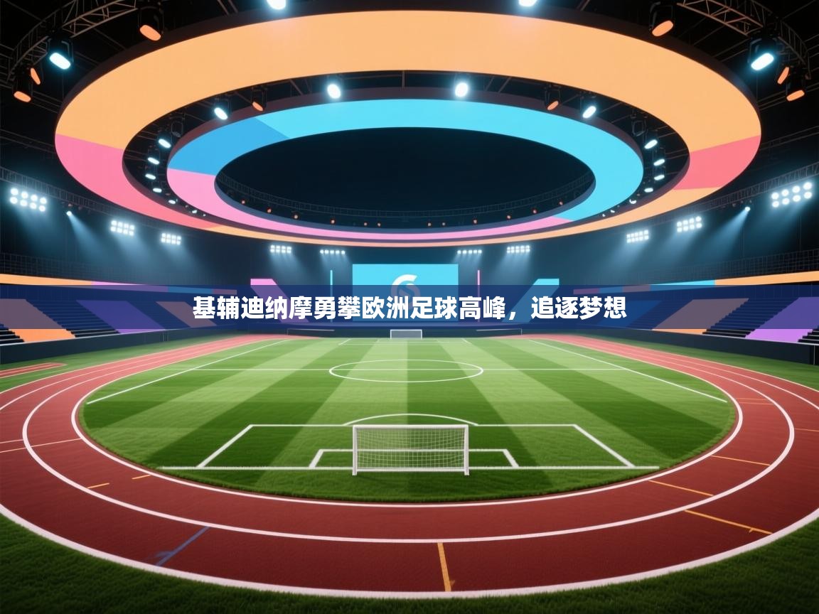 开云体育工单提交入口-基辅迪纳摩勇攀欧洲足球高峰，追逐梦想  第4张