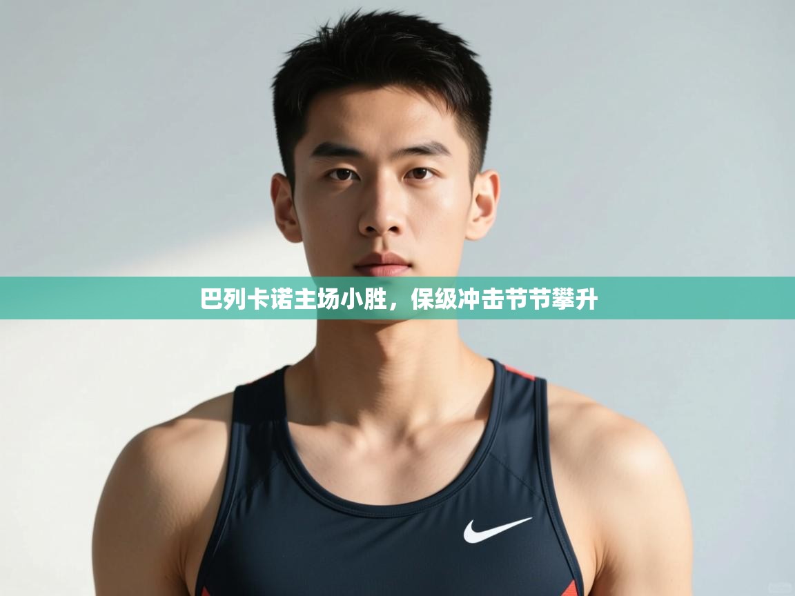 云开体育官网入口-巴列卡诺主场小胜，保级冲击节节攀升  第4张