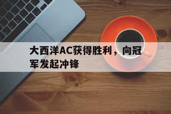 大西洋AC获得胜利，向冠军发起冲锋的简单介绍
